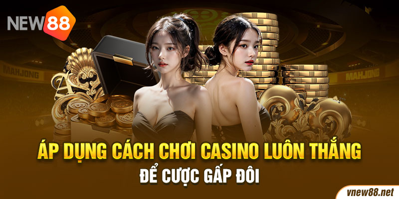 Áp dụng cách chơi casino luôn thắng để cược gấp đôi