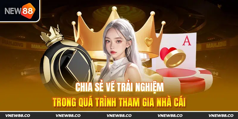 Chia sẻ về trải nghiệm trong quá trình tham gia nhà cái