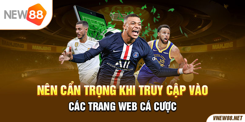 Nên cẩn trọng khi truy cập vào các trang web cá cược